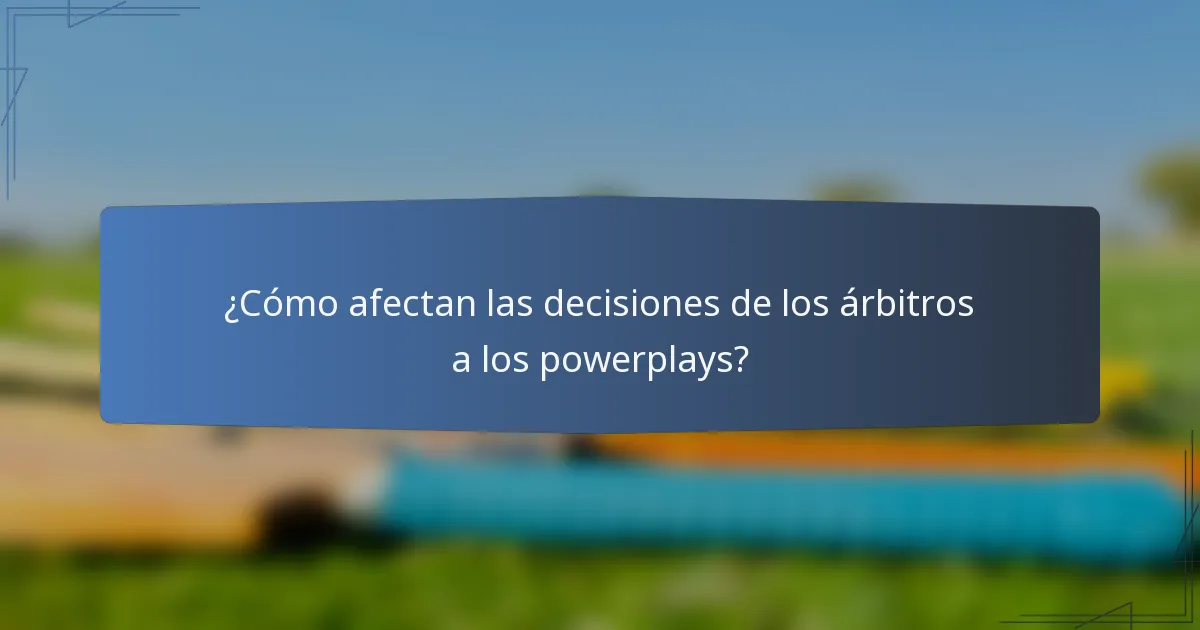 ¿Cómo afectan las decisiones de los árbitros a los powerplays?