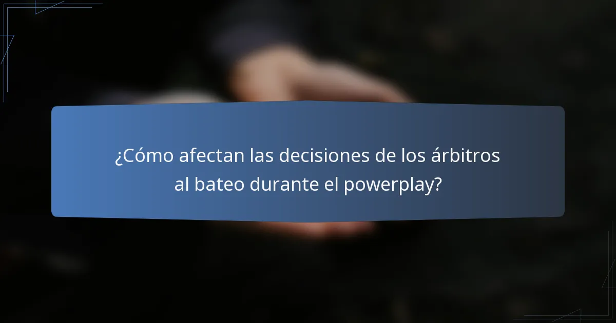 ¿Cómo afectan las decisiones de los árbitros al bateo durante el powerplay?