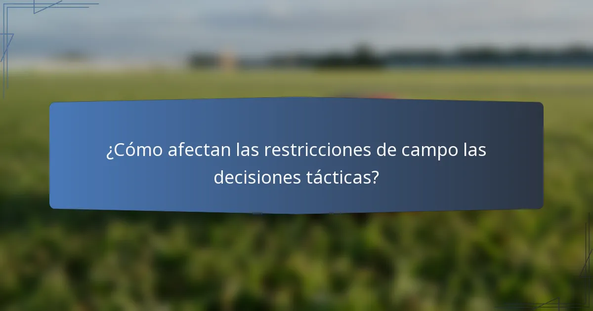 ¿Cómo afectan las restricciones de campo las decisiones tácticas?