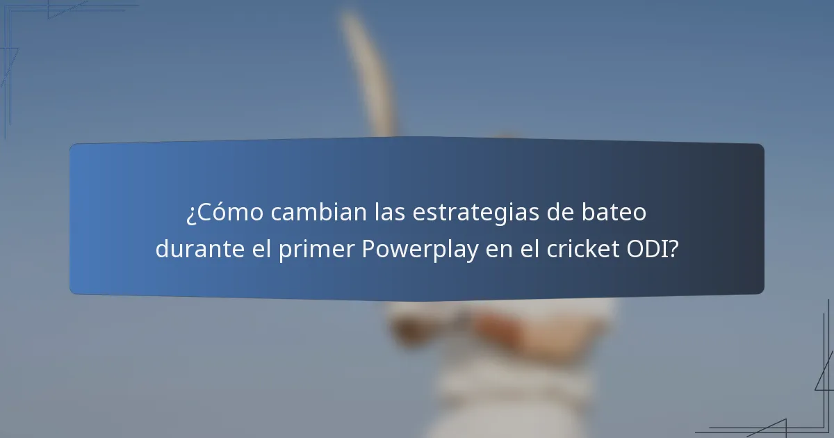 ¿Cómo cambian las estrategias de bateo durante el primer Powerplay en el cricket ODI?