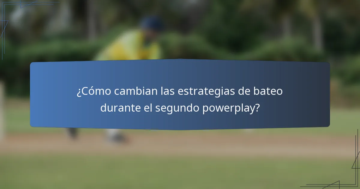 ¿Cómo cambian las estrategias de bateo durante el segundo powerplay?