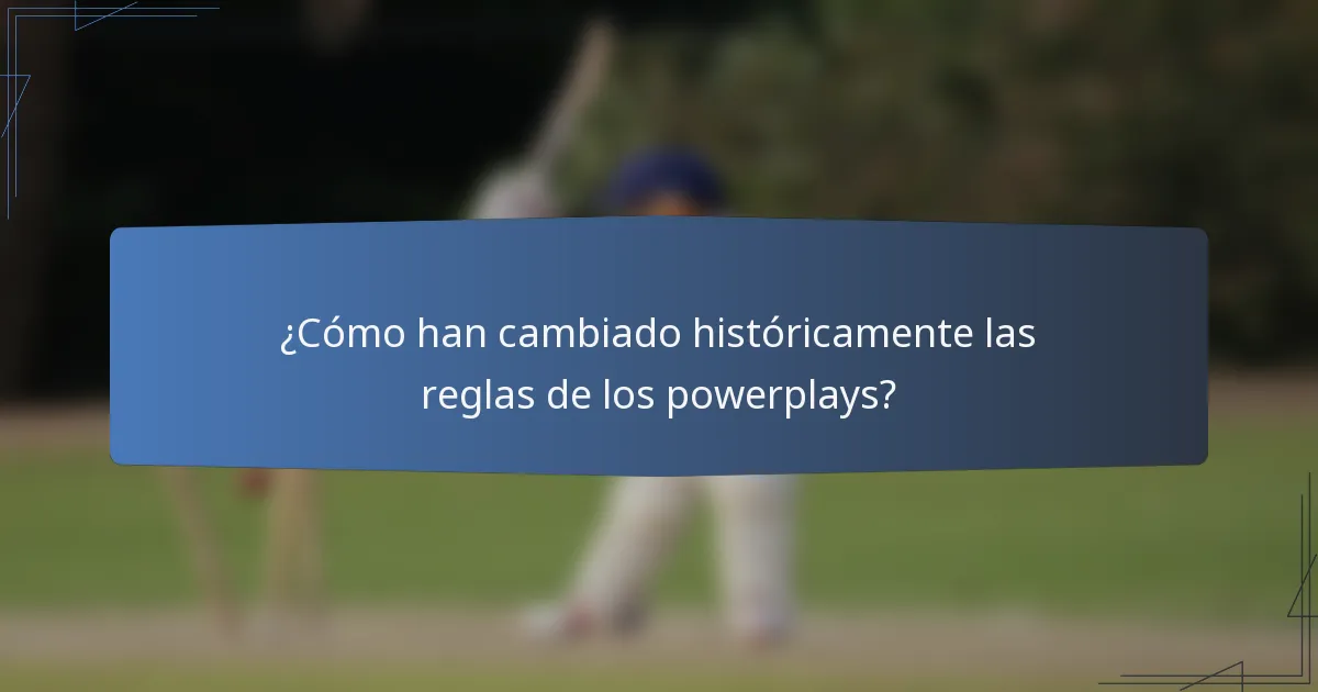 ¿Cómo han cambiado históricamente las reglas de los powerplays?