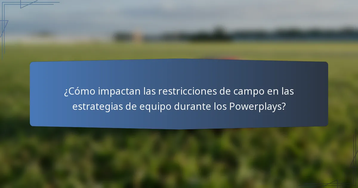 ¿Cómo impactan las restricciones de campo en las estrategias de equipo durante los Powerplays?