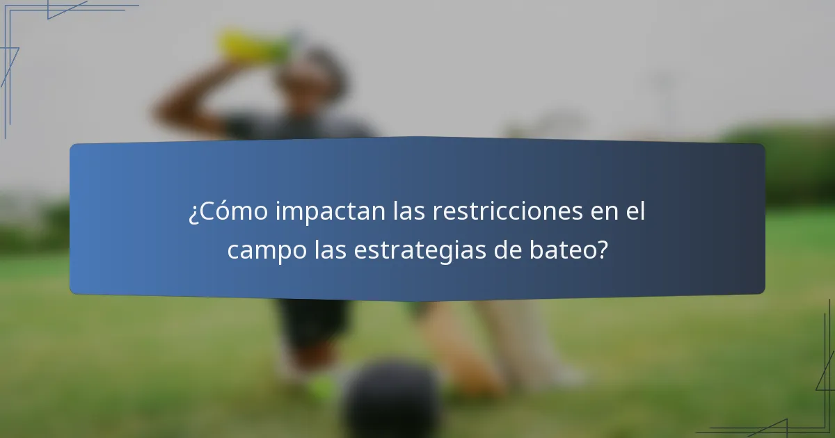 ¿Cómo impactan las restricciones en el campo las estrategias de bateo?