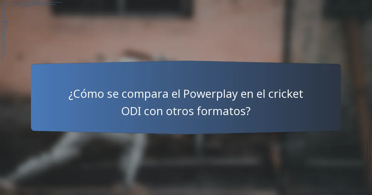 ¿Cómo se compara el Powerplay en el cricket ODI con otros formatos?
