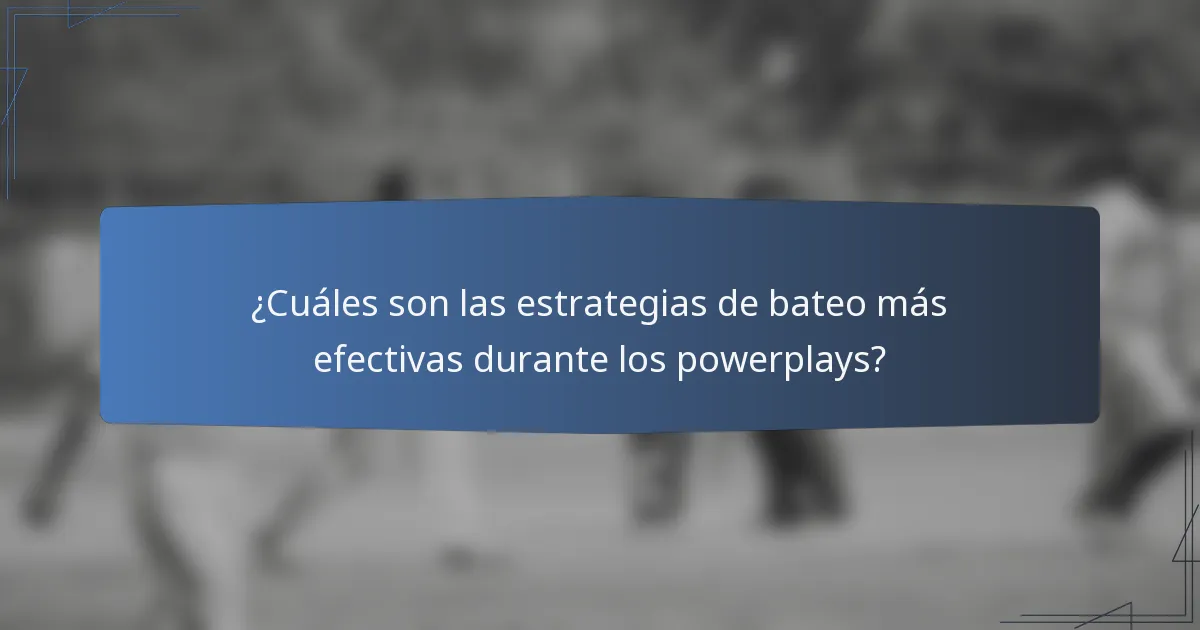 ¿Cuáles son las estrategias de bateo más efectivas durante los powerplays?