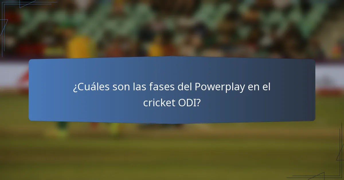 ¿Cuáles son las fases del Powerplay en el cricket ODI?