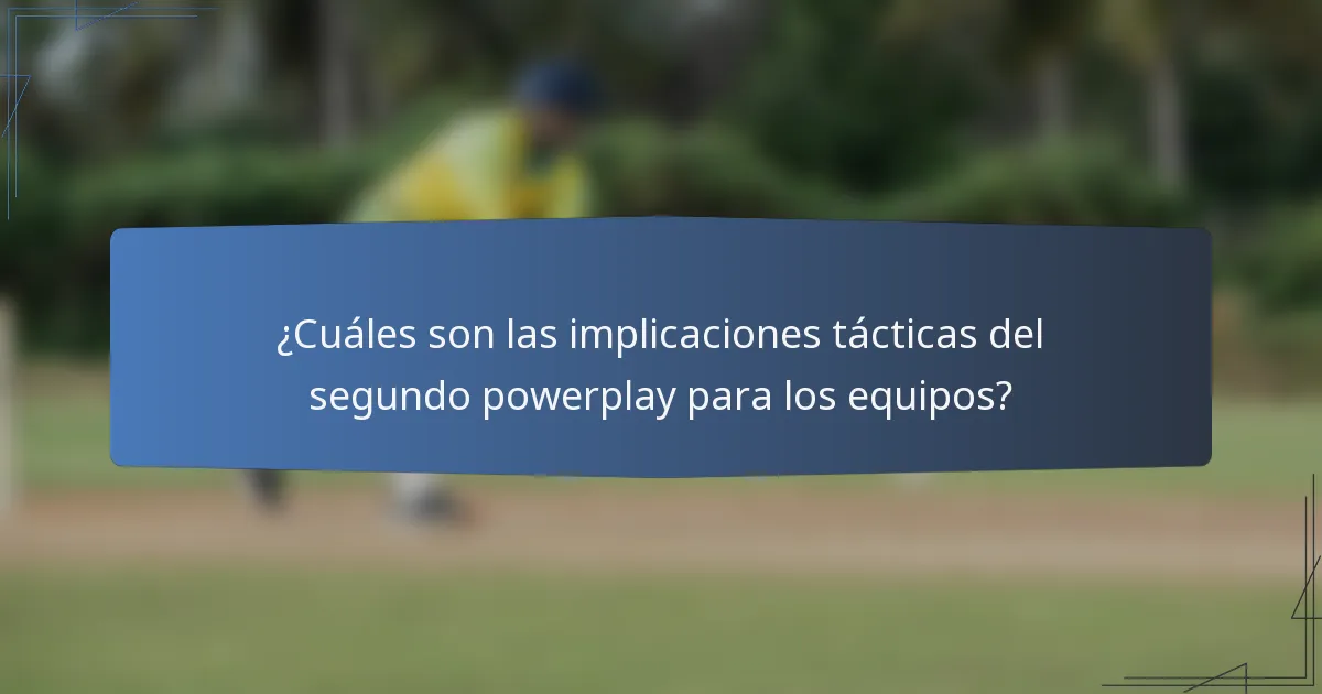 ¿Cuáles son las implicaciones tácticas del segundo powerplay para los equipos?