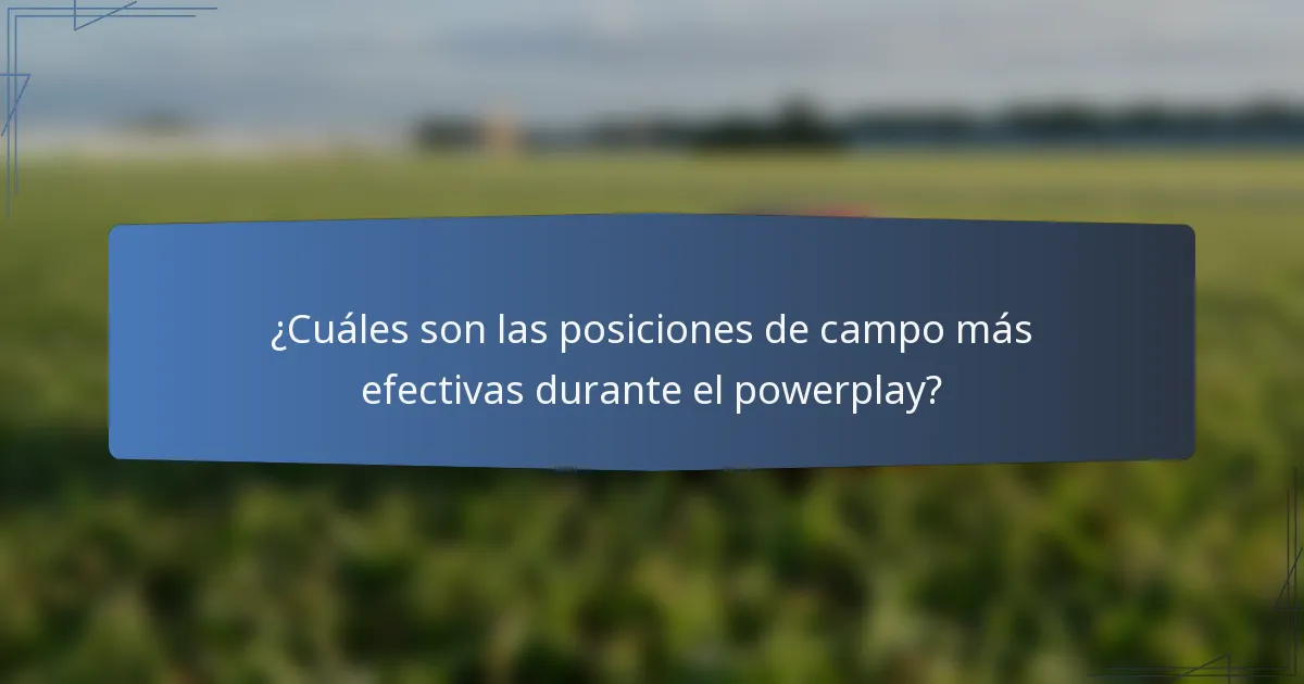 ¿Cuáles son las posiciones de campo más efectivas durante el powerplay?