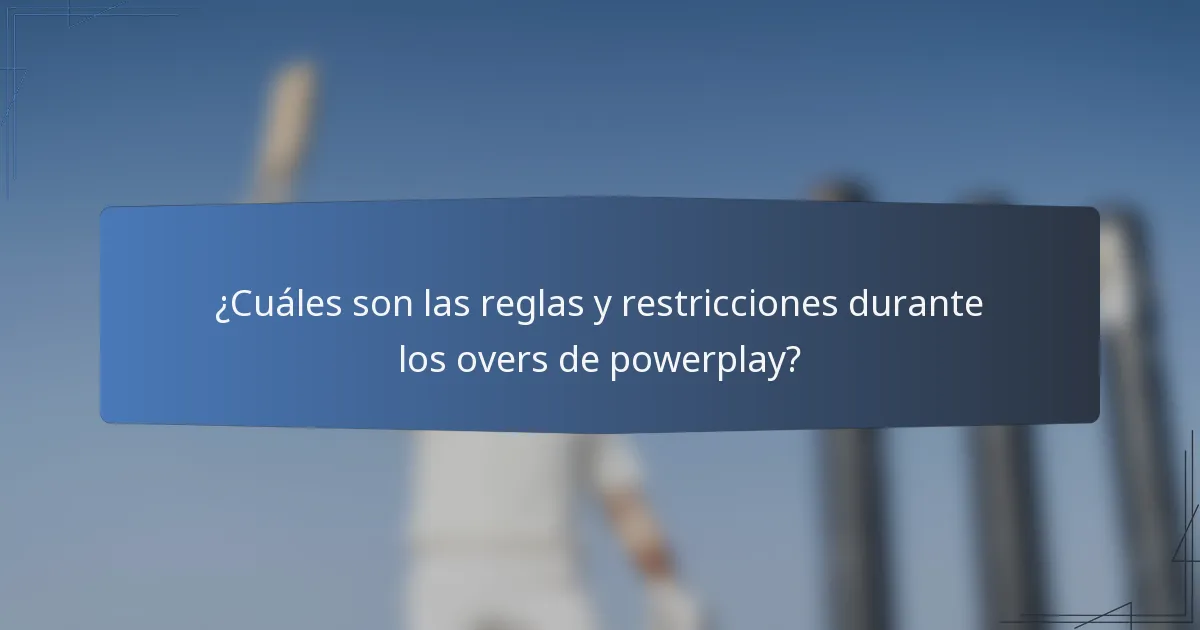 ¿Cuáles son las reglas y restricciones durante los overs de powerplay?