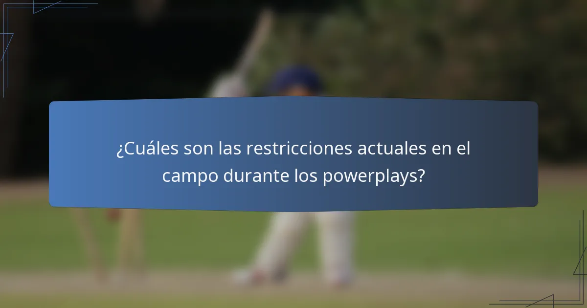¿Cuáles son las restricciones actuales en el campo durante los powerplays?