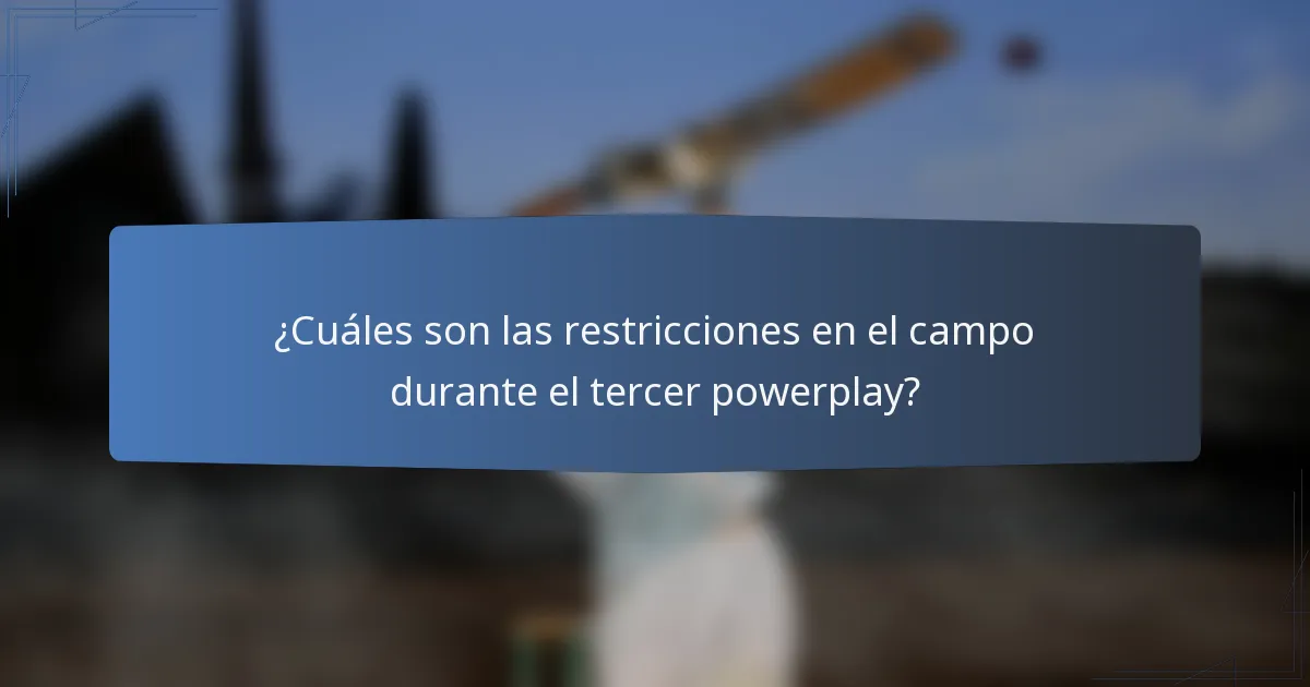 ¿Cuáles son las restricciones en el campo durante el tercer powerplay?