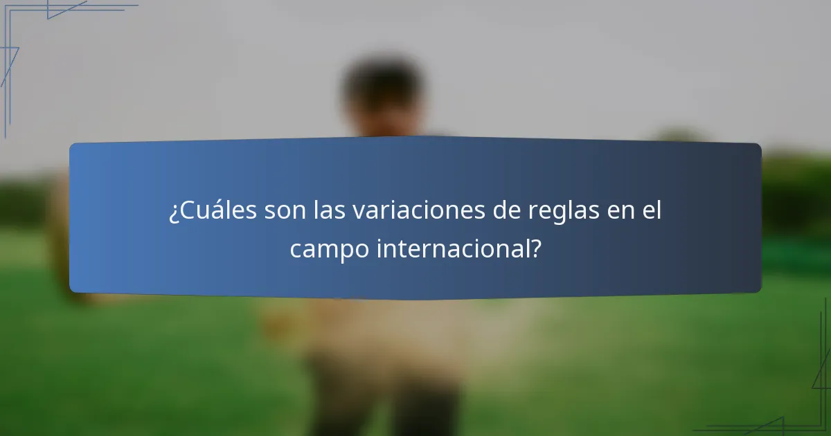 ¿Cuáles son las variaciones de reglas en el campo internacional?