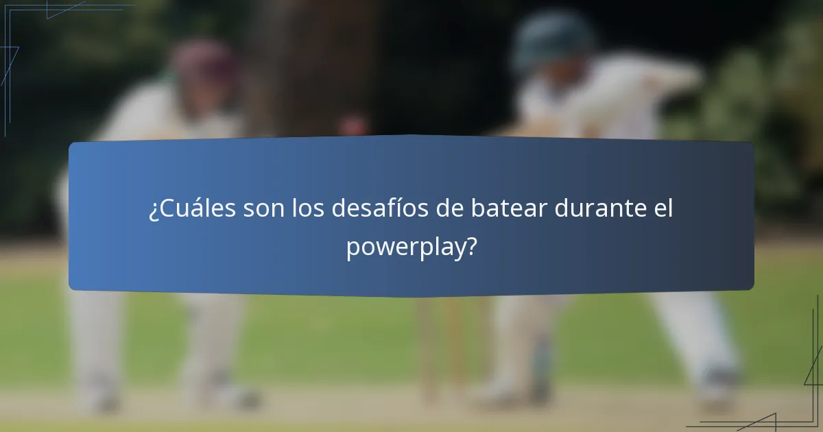 ¿Cuáles son los desafíos de batear durante el powerplay?
