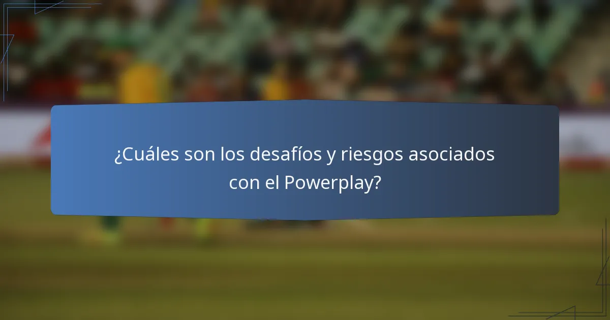 ¿Cuáles son los desafíos y riesgos asociados con el Powerplay?