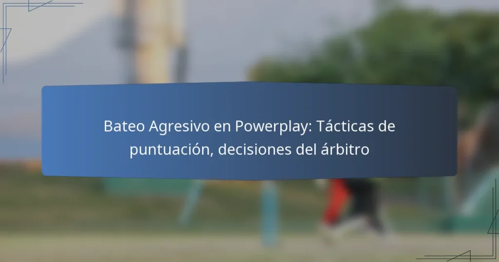Bateo Agresivo en Powerplay: Tácticas de puntuación, decisiones del árbitro