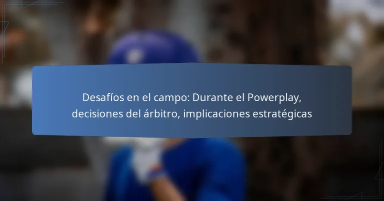 Desafíos en el campo: Durante el Powerplay, decisiones del árbitro, implicaciones estratégicas
