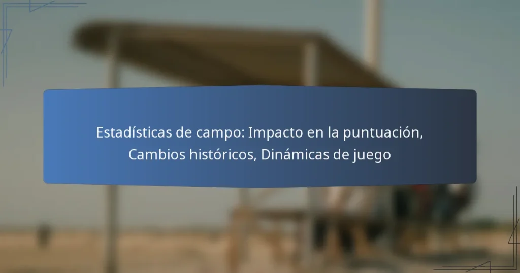 Estadísticas de campo: Impacto en la puntuación, Cambios históricos, Dinámicas de juego