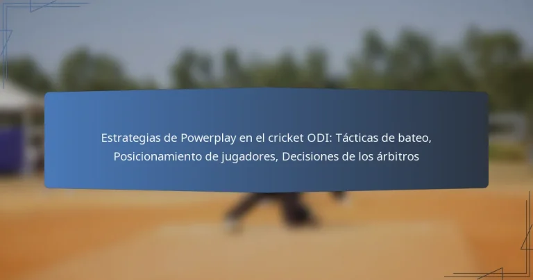Estrategias de Powerplay en el cricket ODI: Tácticas de bateo, Posicionamiento de jugadores, Decisiones de los árbitros