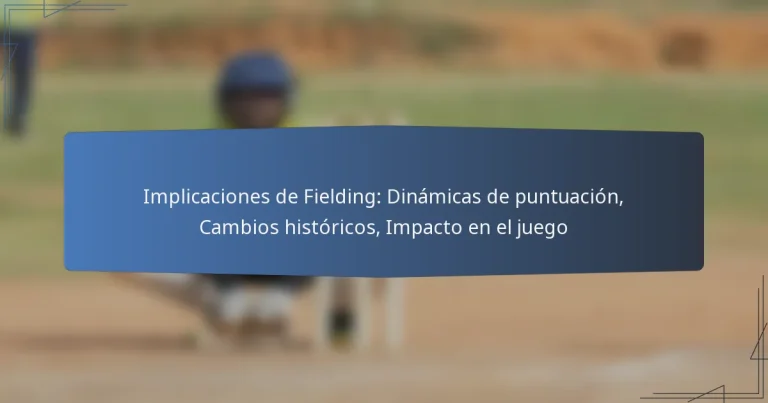 Implicaciones de Fielding: Dinámicas de puntuación, Cambios históricos, Impacto en el juego