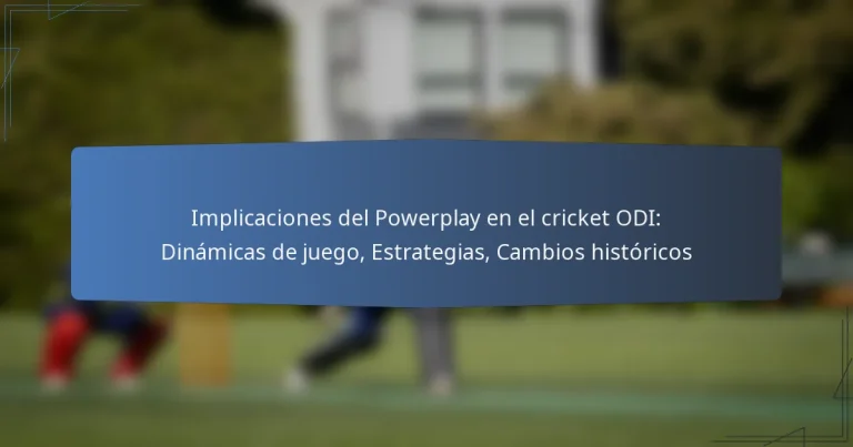 Implicaciones del Powerplay en el cricket ODI: Dinámicas de juego, Estrategias, Cambios históricos