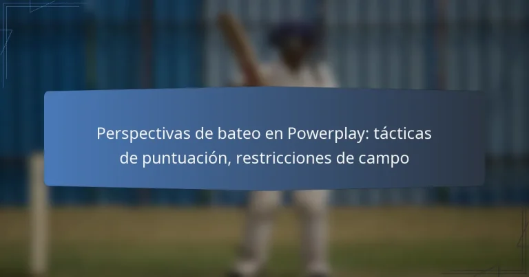 Perspectivas de bateo en Powerplay: tácticas de puntuación, restricciones de campo