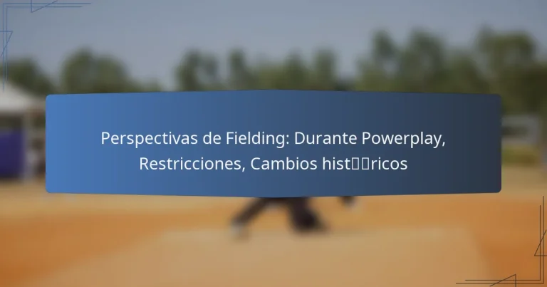 Perspectivas de Fielding: Durante Powerplay, Restricciones, Cambios históricos