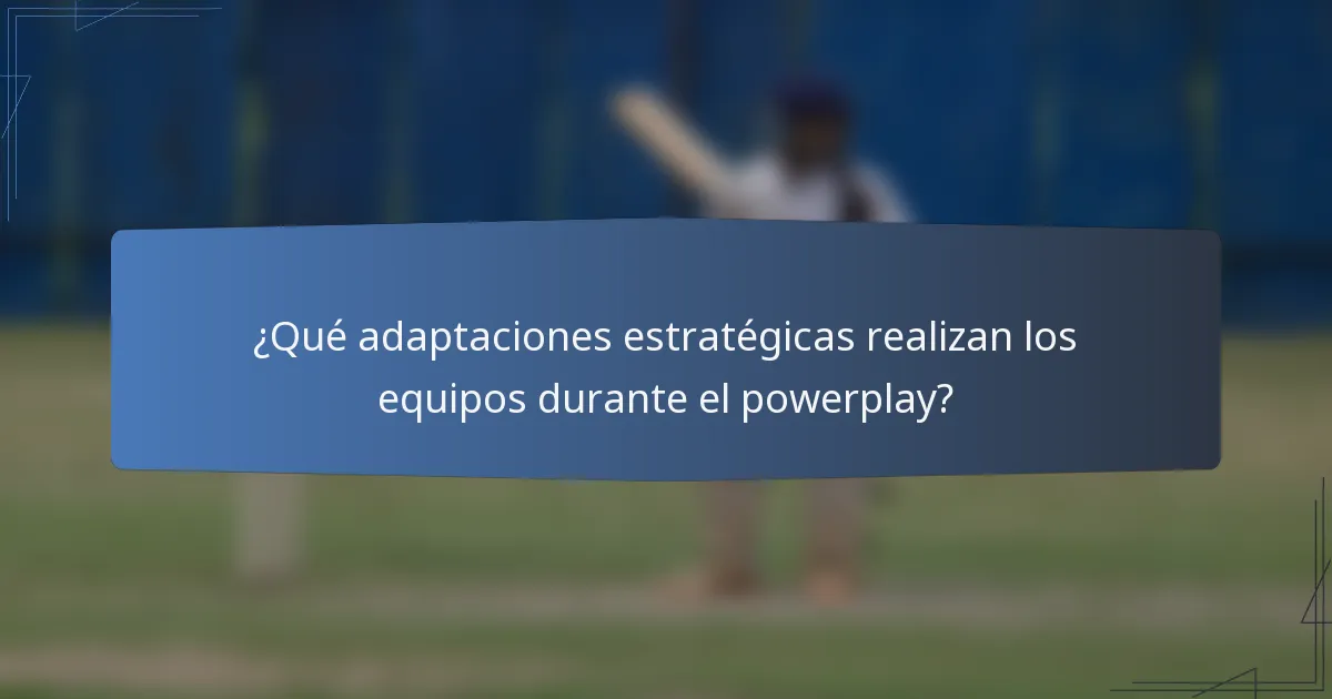 ¿Qué adaptaciones estratégicas realizan los equipos durante el powerplay?