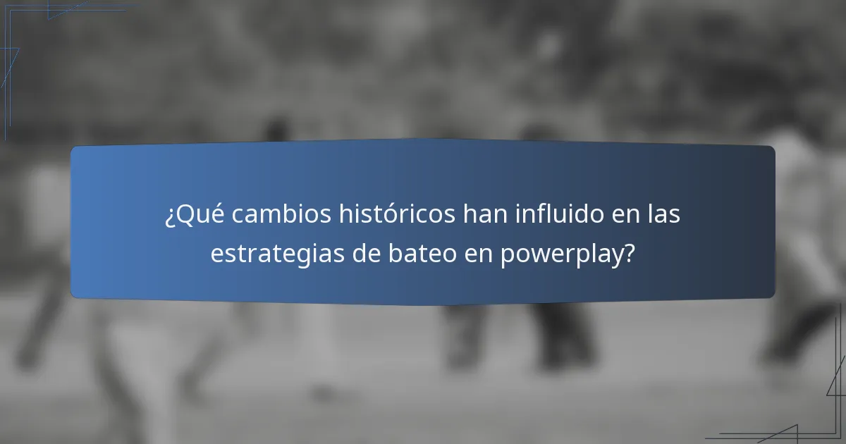 ¿Qué cambios históricos han influido en las estrategias de bateo en powerplay?