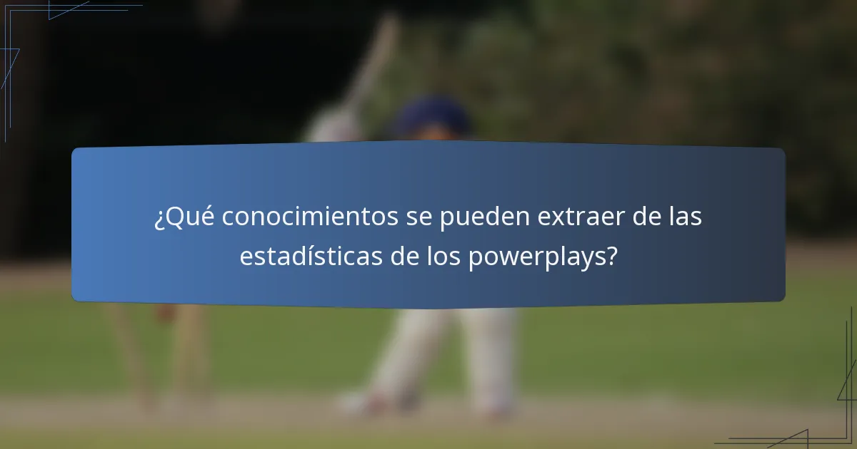 ¿Qué conocimientos se pueden extraer de las estadísticas de los powerplays?
