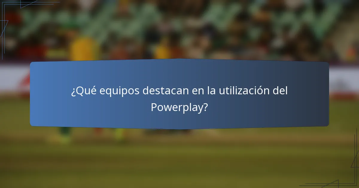 ¿Qué equipos destacan en la utilización del Powerplay?