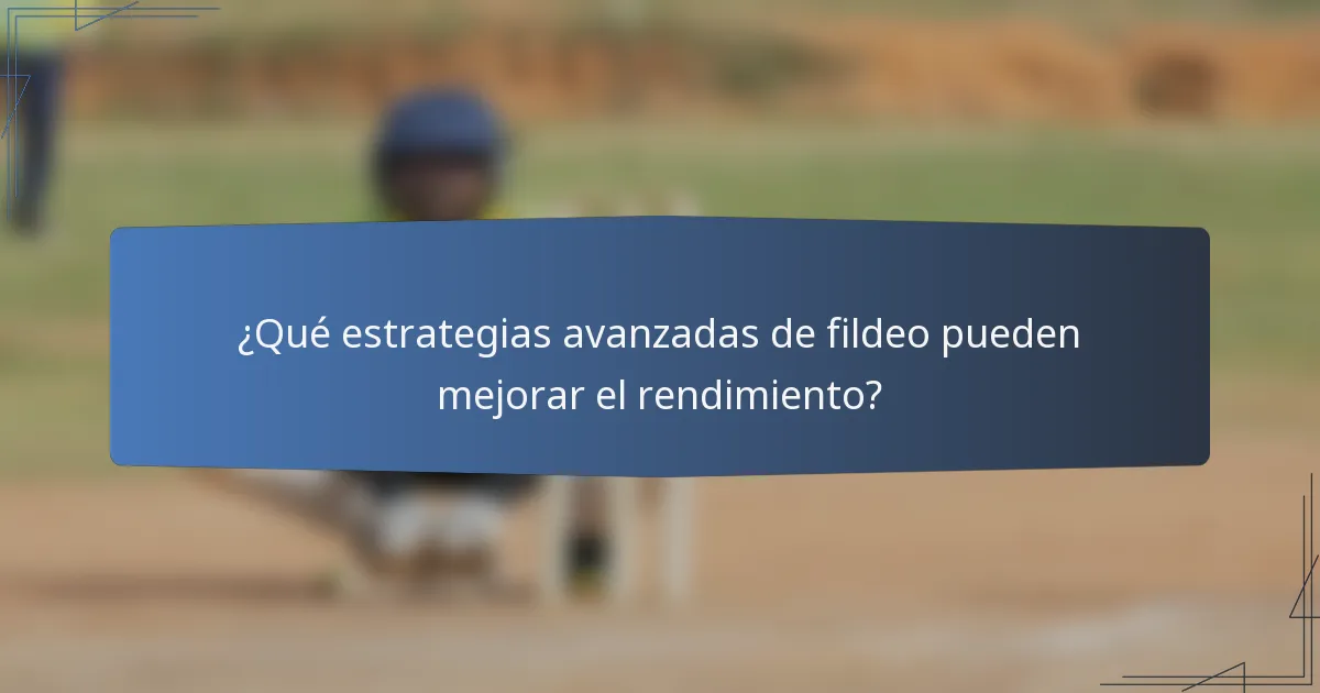 ¿Qué estrategias avanzadas de fildeo pueden mejorar el rendimiento?