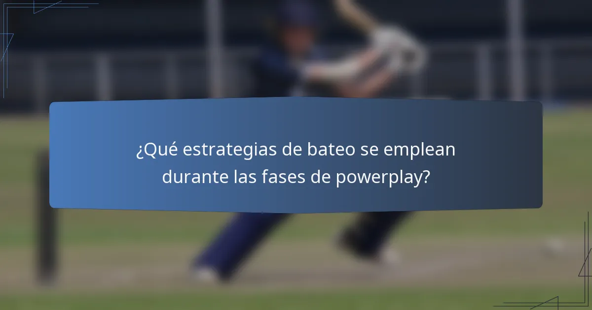 ¿Qué estrategias de bateo se emplean durante las fases de powerplay?