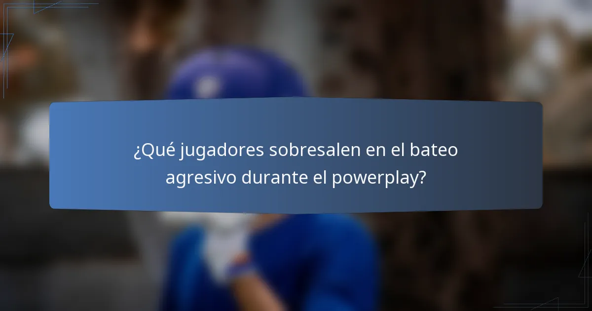 ¿Qué jugadores sobresalen en el bateo agresivo durante el powerplay?