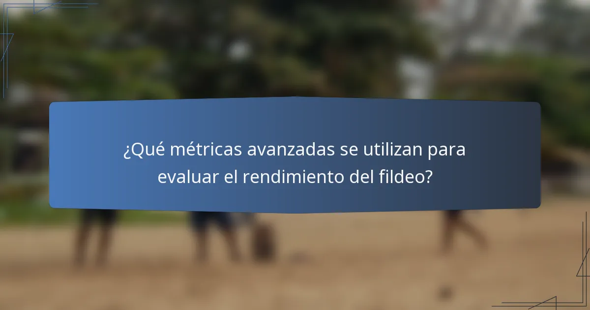 ¿Qué métricas avanzadas se utilizan para evaluar el rendimiento del fildeo?