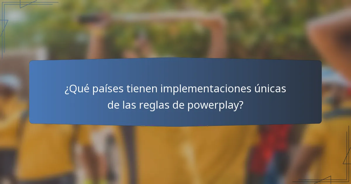 ¿Qué países tienen implementaciones únicas de las reglas de powerplay?
